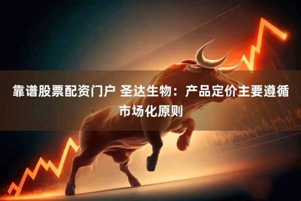 靠谱股票配资门户 圣达生物：产品定价主要遵循市场化原则