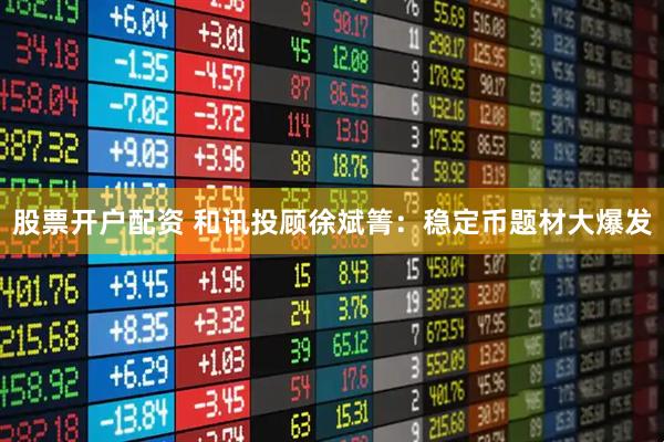 股票开户配资 和讯投顾徐斌箐：稳定币题材大爆发
