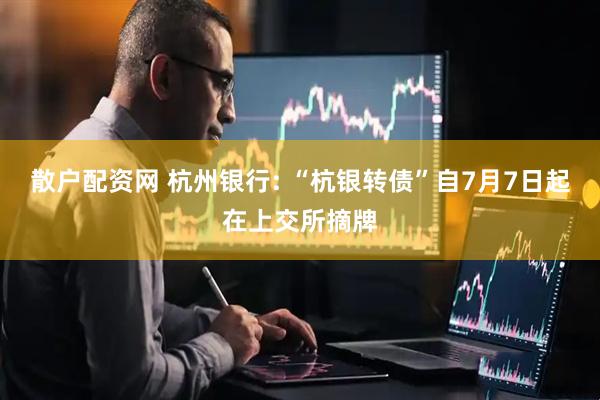 散户配资网 杭州银行: “杭银转债”自7月7日起在上交所摘牌
