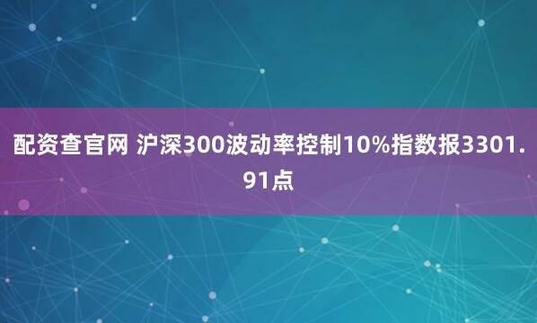 配资查官网 沪深300波动率控制10%指数报3301.91点