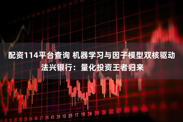 配资114平台查询 机器学习与因子模型双核驱动 法兴银行：量化投资王者归来