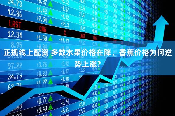 正规线上配资 多数水果价格在降，香蕉价格为何逆势上涨？