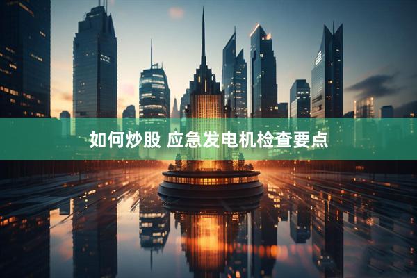 如何炒股 应急发电机检查要点