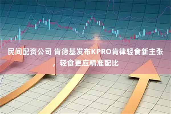 民间配资公司 肯德基发布KPRO肯律轻食新主张，轻食更应精准配比